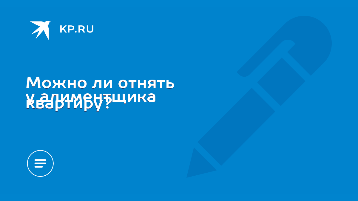 Можно ли отнять у алиментщика квартиру? - KP.RU