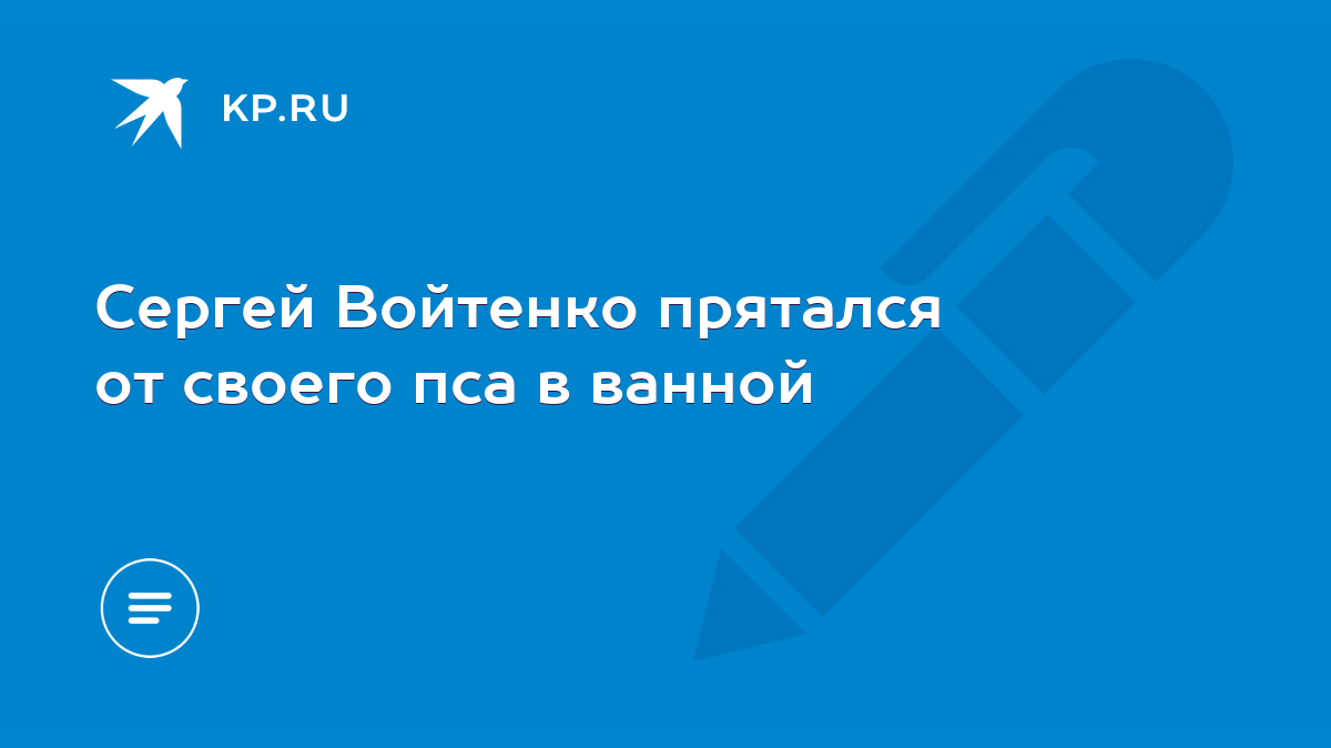 Сергей Войтенко прятался от своего пса в ванной - KP.RU