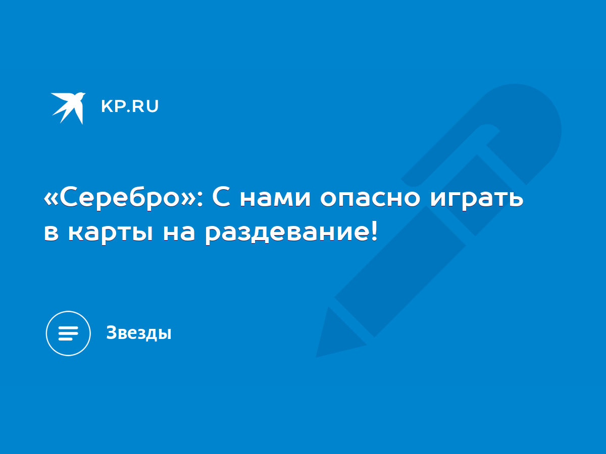 Серебро»: С нами опасно играть в карты на раздевание! - KP.RU