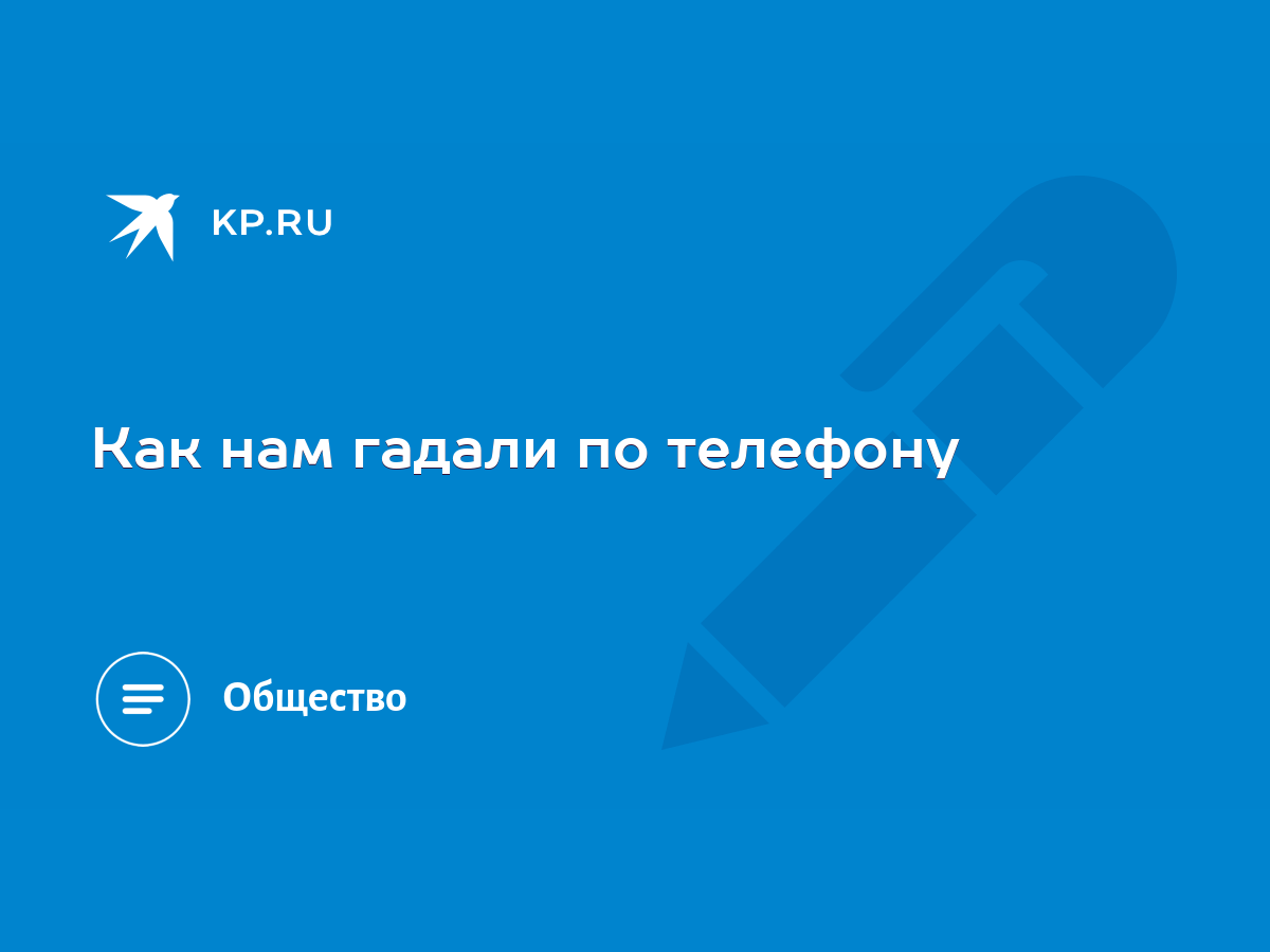 Как нам гадали по телефону - KP.RU