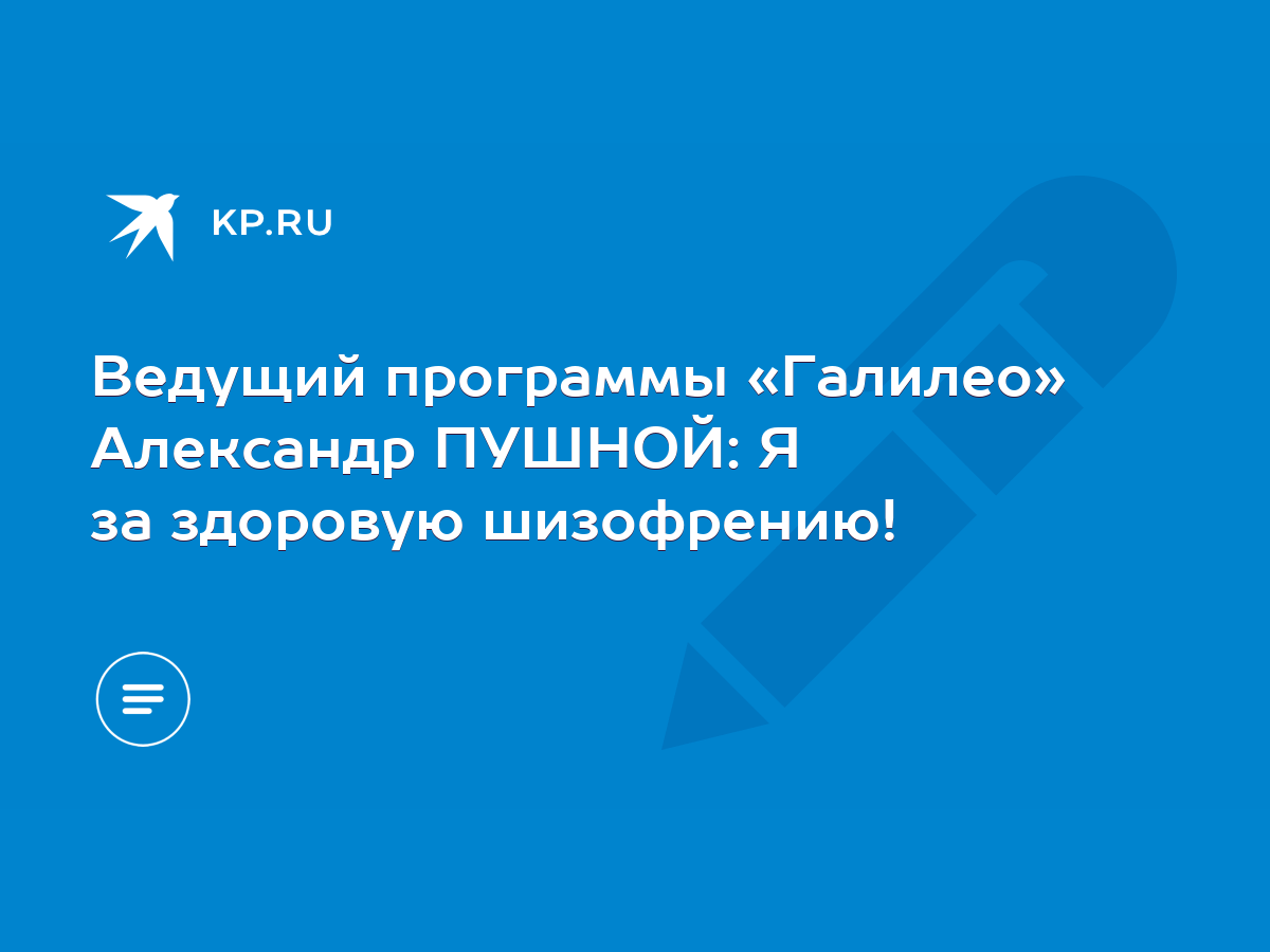 Ведущий программы «Галилео» Александр ПУШНОЙ: Я за здоровую шизофрению! -  KP.RU