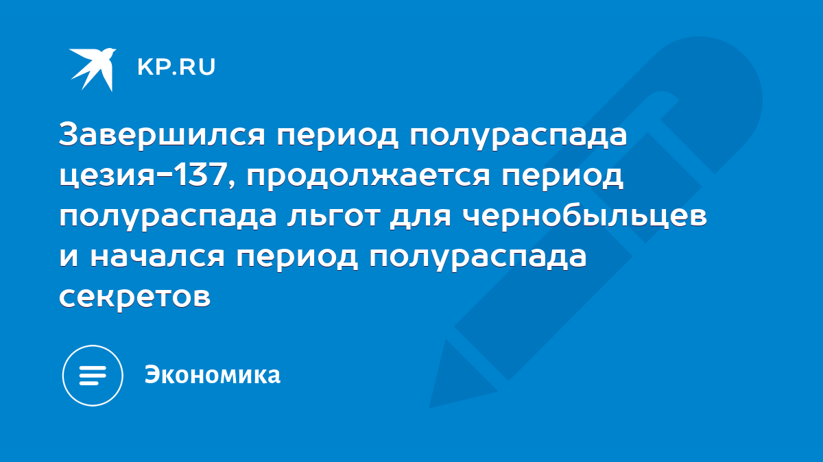 Завершился период полураспада цезия-137, продолжается период полураспада  льгот для чернобыльцев и начался период полураспада секретов - KP.RU