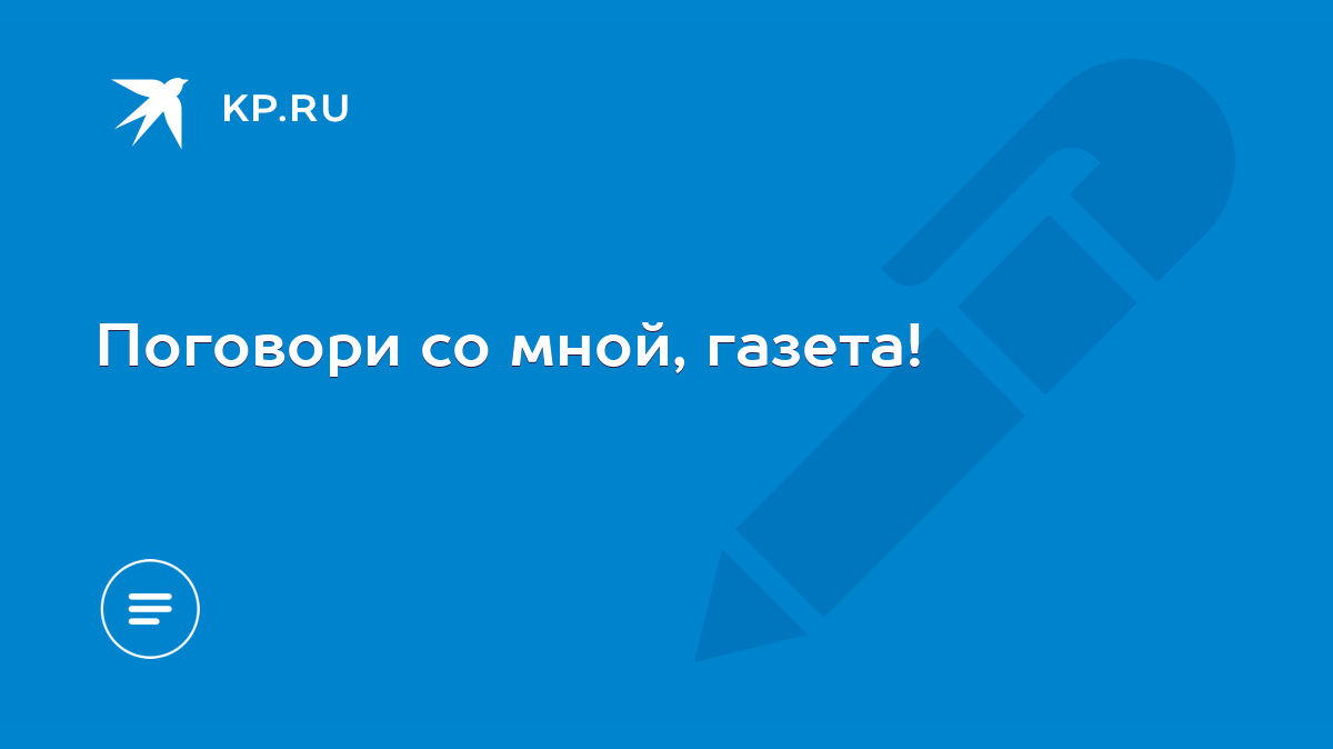 Поговори со мной, газета! - KP.RU