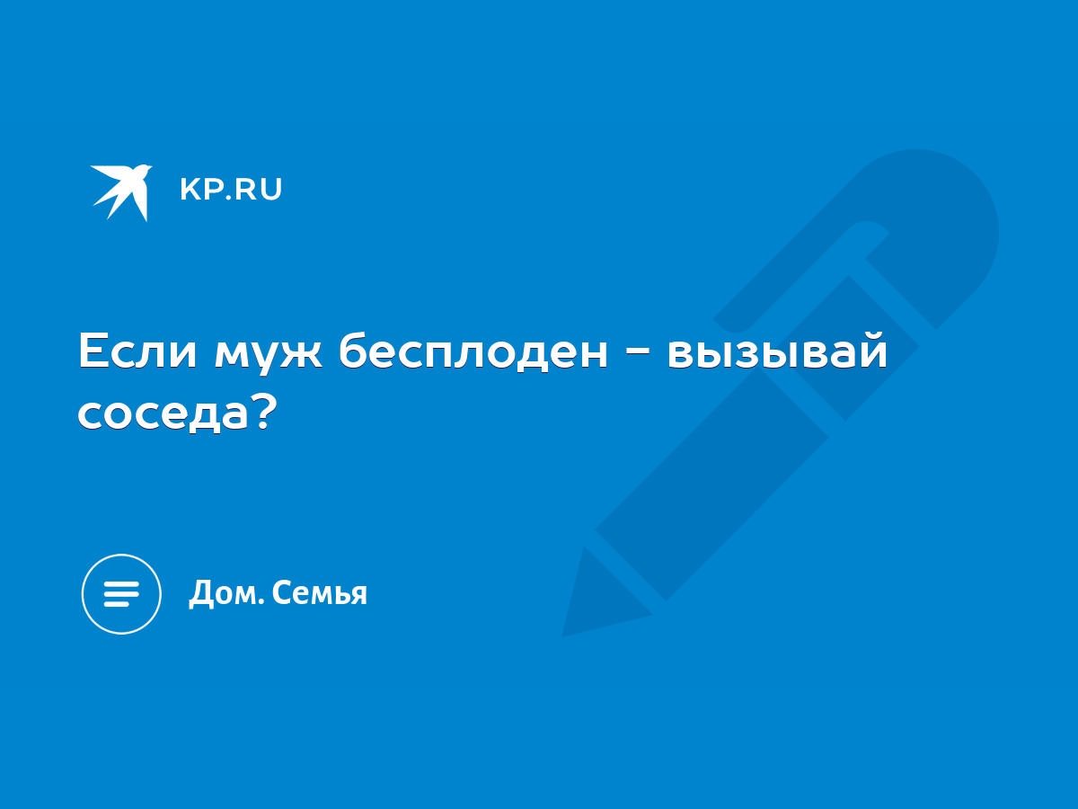 Если муж бесплоден - вызывай соседа? - KP.RU