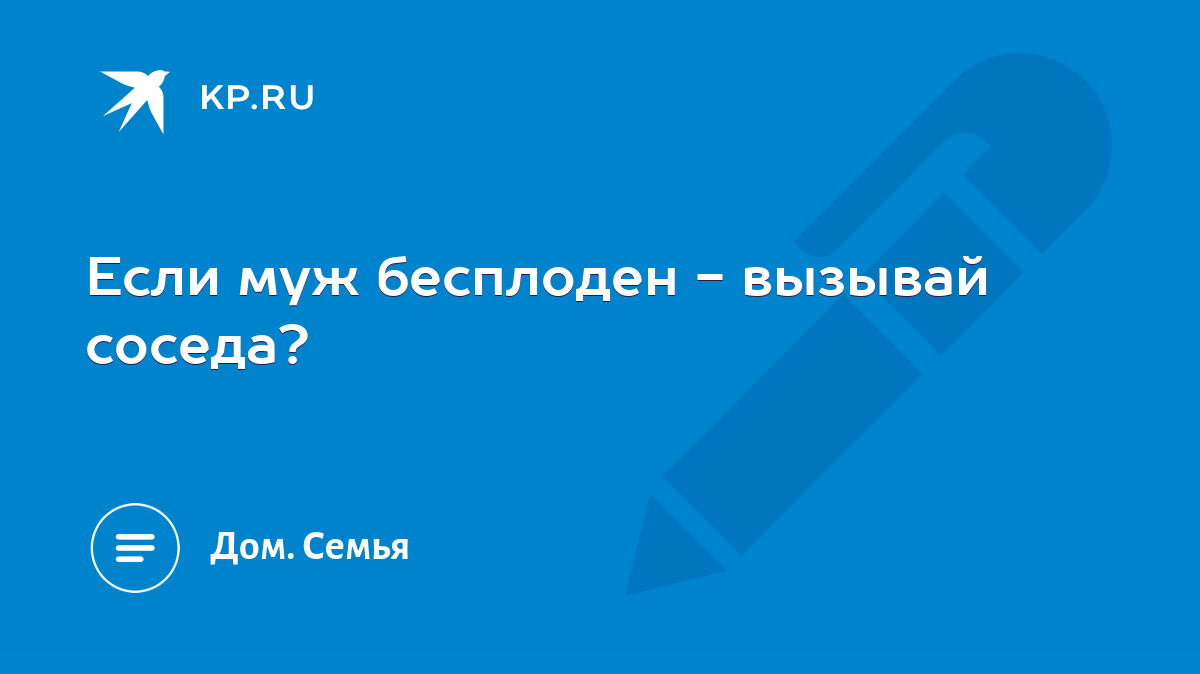 Если муж бесплоден - вызывай соседа? - KP.RU