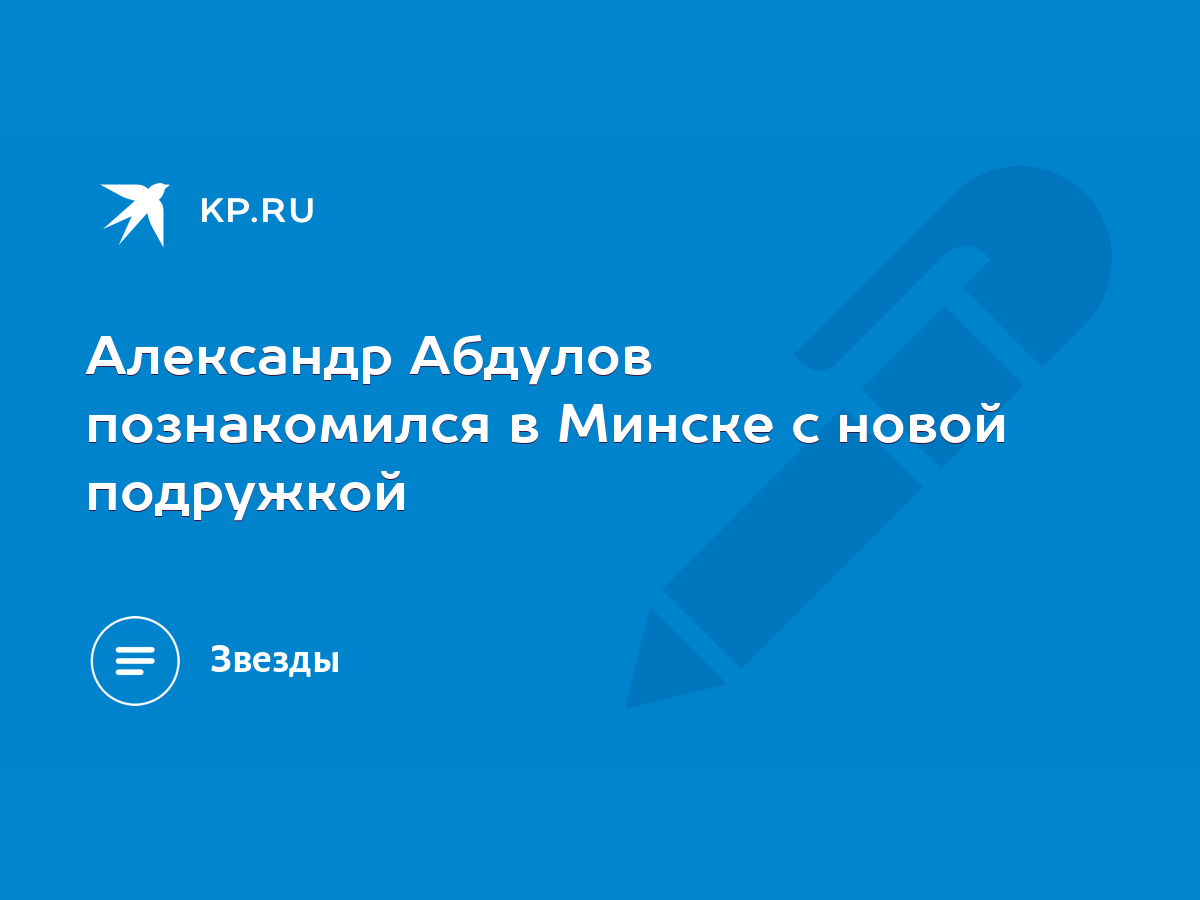 Александр Абдулов познакомился в Минске с новой подружкой - KP.RU