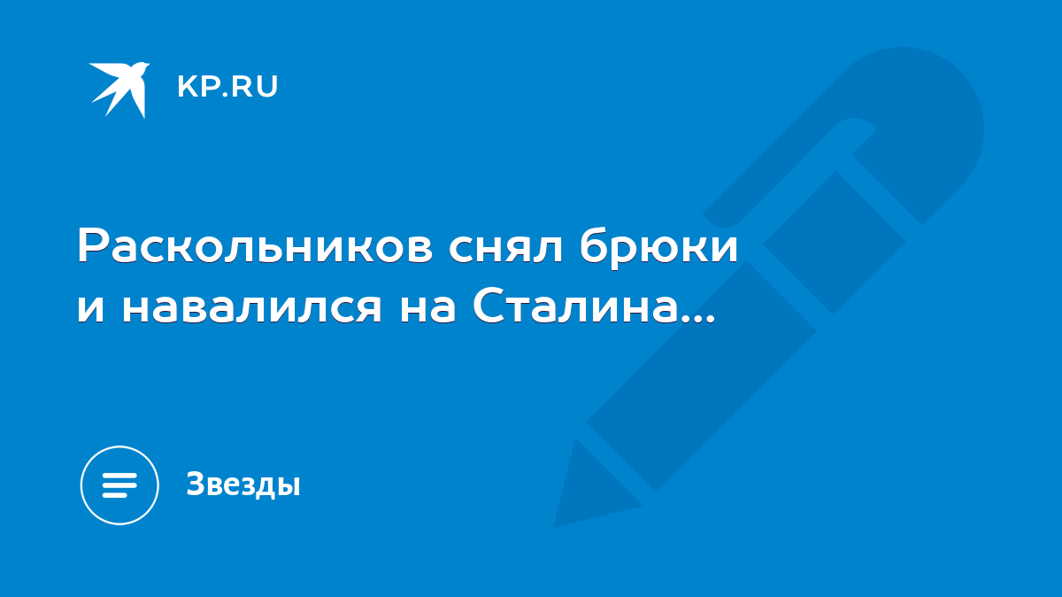 Раскольников снял брюки и навалился на Сталина... - KP.RU