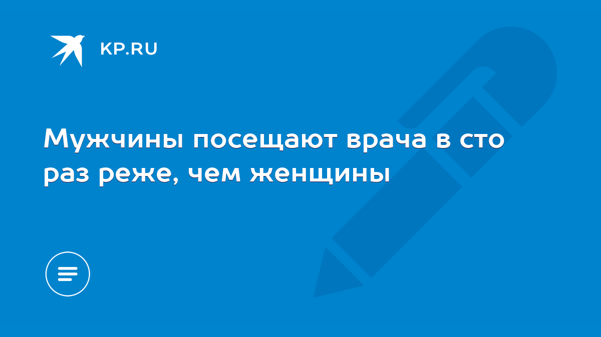 Мужчины посещают врача в сто раз реже, чем женщины - KP.RU