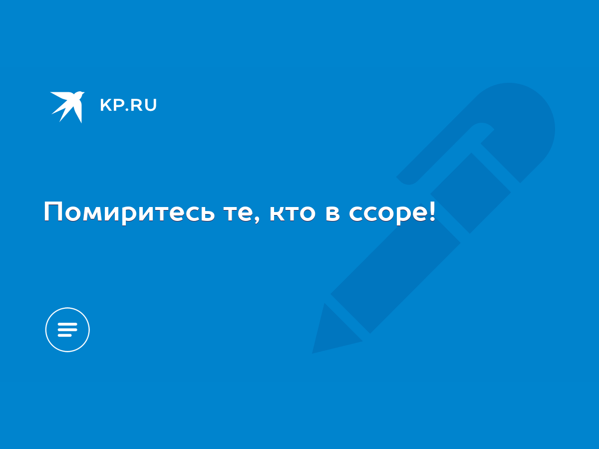 Помиритесь те, кто в ссоре! - KP.RU