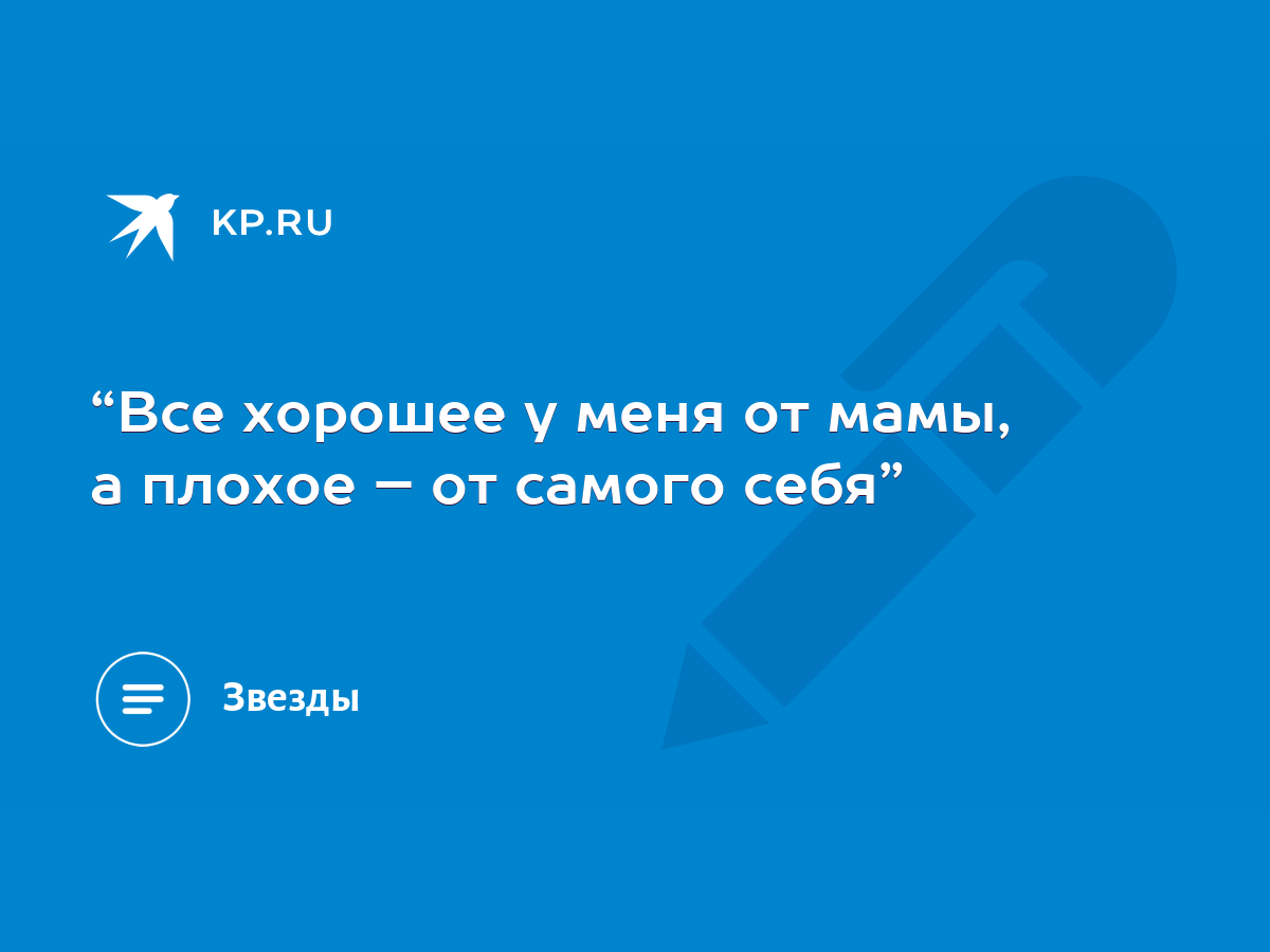 Все хорошее у меня от мамы, а плохое – от самого себя” - KP.RU