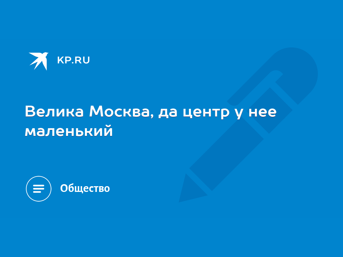 Велика Москва, да центр у нее маленький - KP.RU