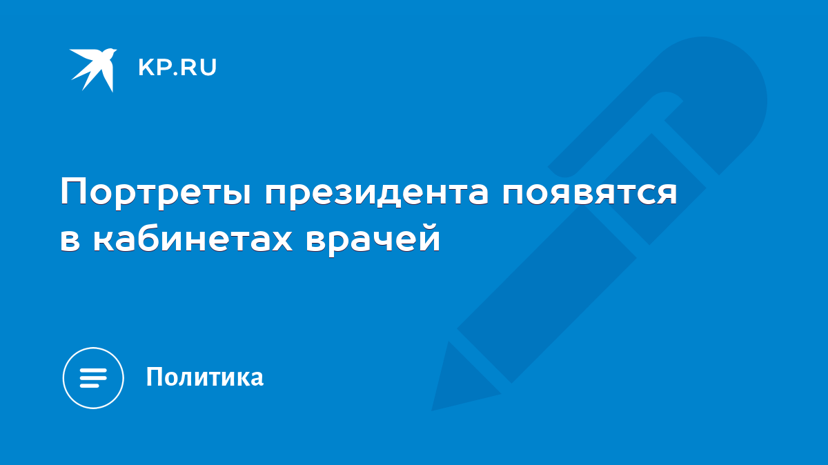 Портреты президента появятся в кабинетах врачей - KP.RU