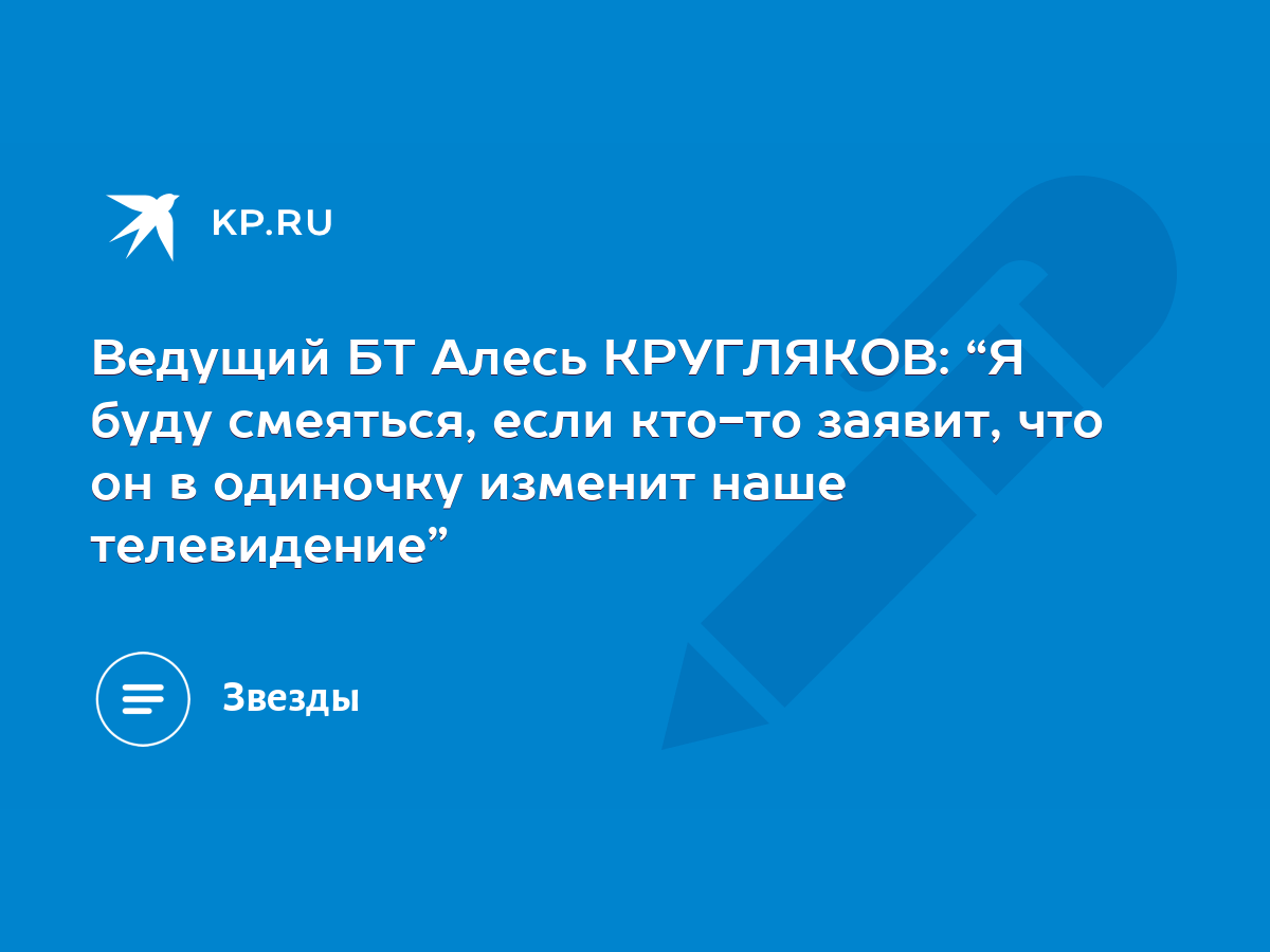 Ведущий БТ Алесь КРУГЛЯКОВ: “Я буду смеяться, если кто-то заявит, что он в  одиночку изменит наше телевидение” - KP.RU