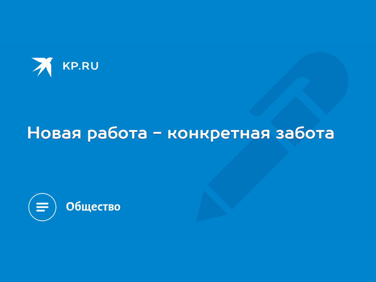 Новая работа - конкретная забота - KP.RU