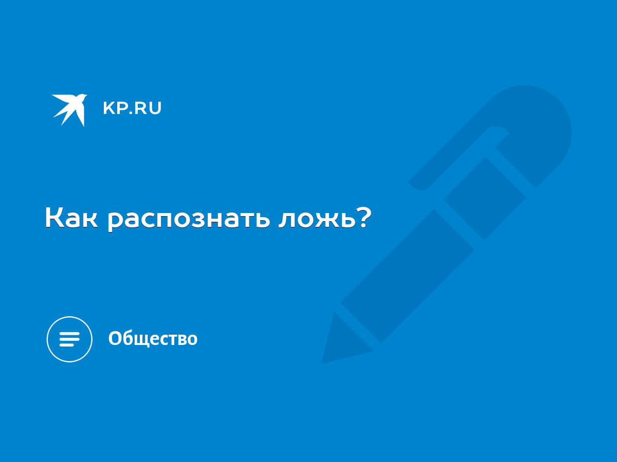 Как распознать ложь? - KP.RU