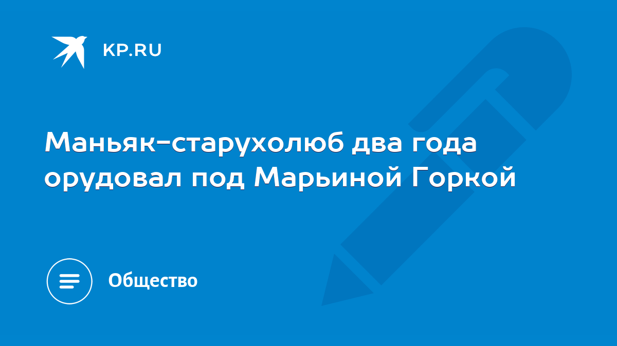 Маньяк-старухолюб два года орудовал под Марьиной Горкой - KP.RU