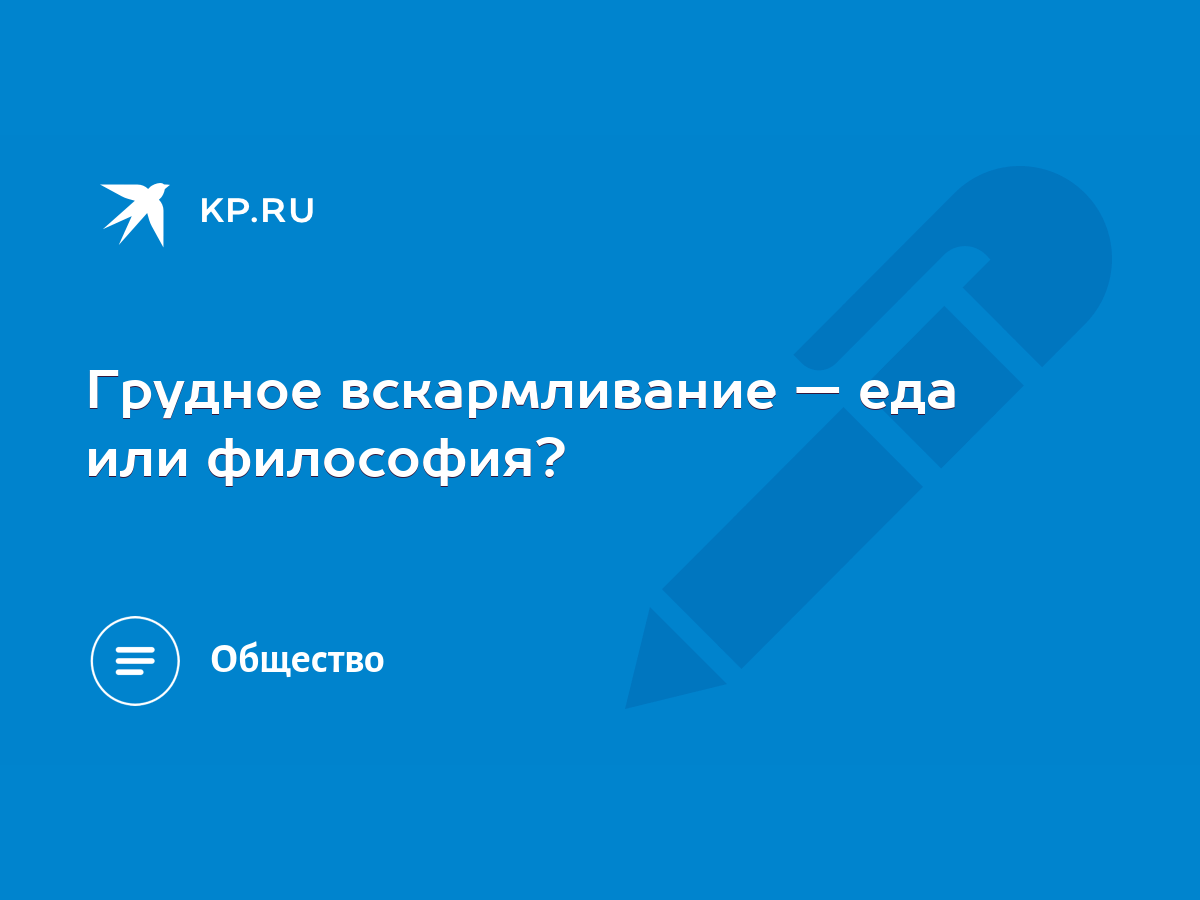 Грудное вскармливание — еда или философия? - KP.RU