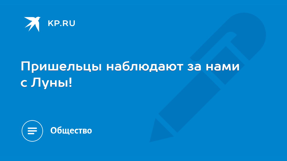 Пришельцы наблюдают за нами с Луны! - KP.RU