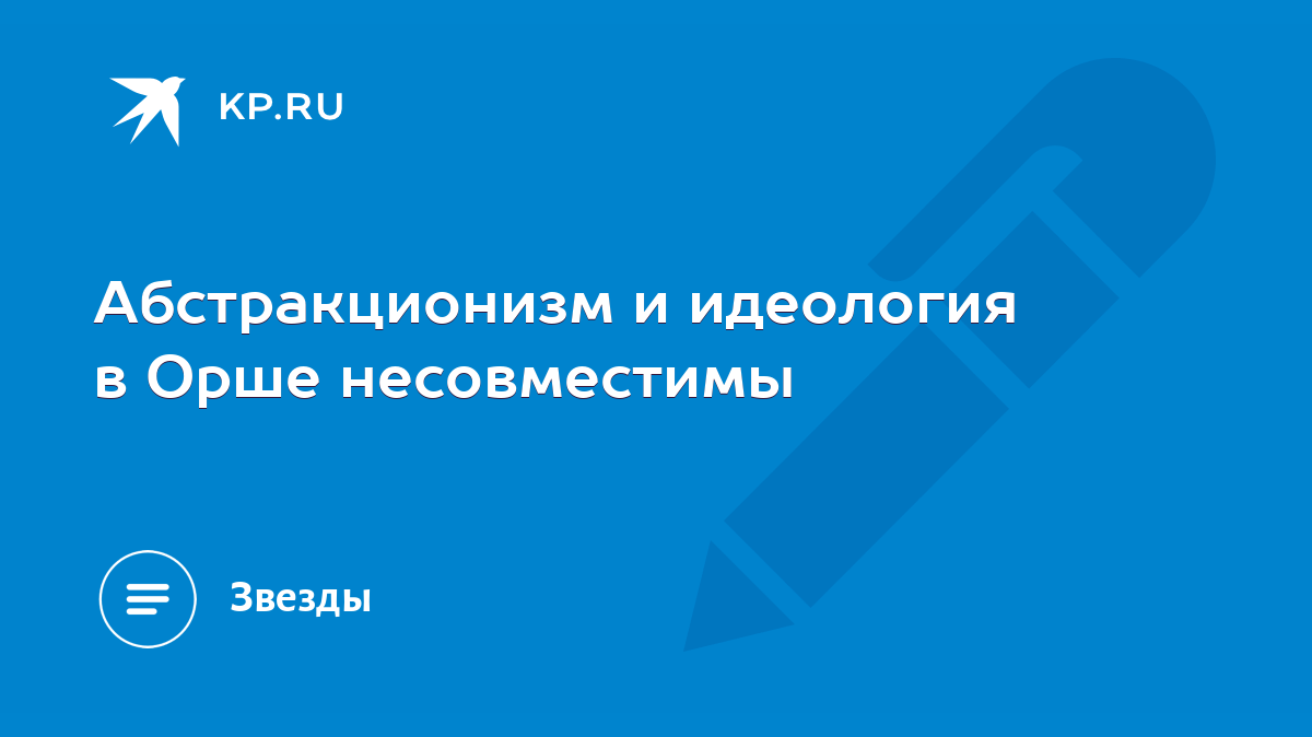 Абстракционизм и идеология в Орше несовместимы - KP.RU