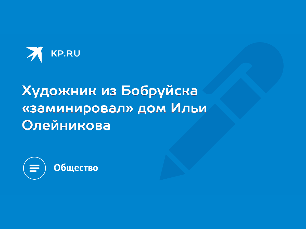 Художник из Бобруйска «заминировал» дом Ильи Олейникова - KP.RU