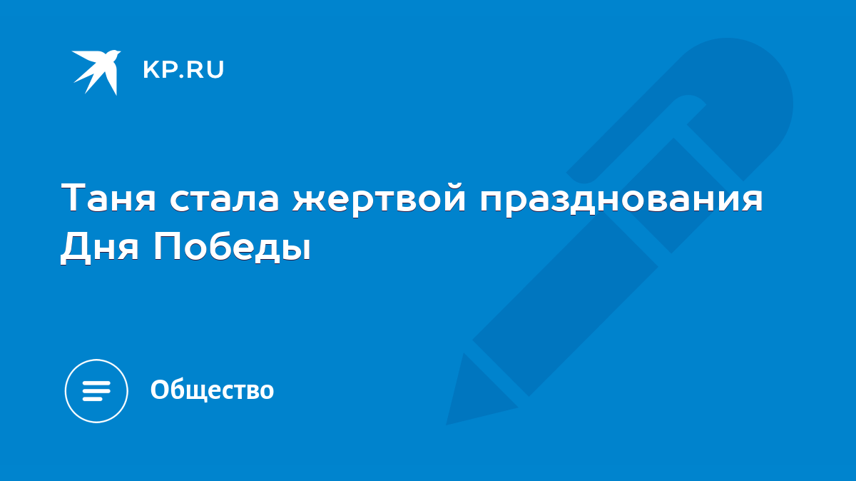 Таня стала жертвой празднования Дня Победы - KP.RU