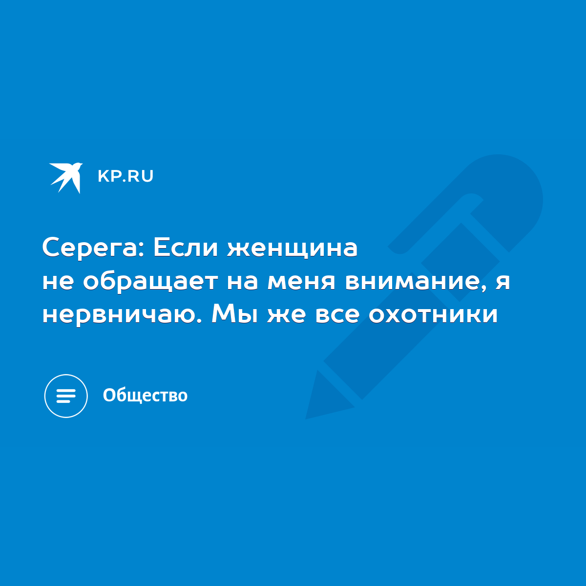 Серега: Если женщина не обращает на меня внимание, я нервничаю. Мы же все  охотники - KP.RU