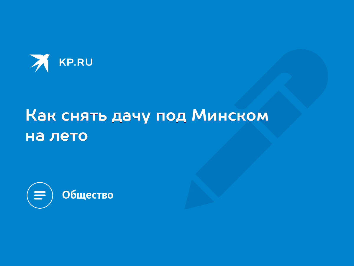 Как снять дачу под Минском на лето - KP.RU