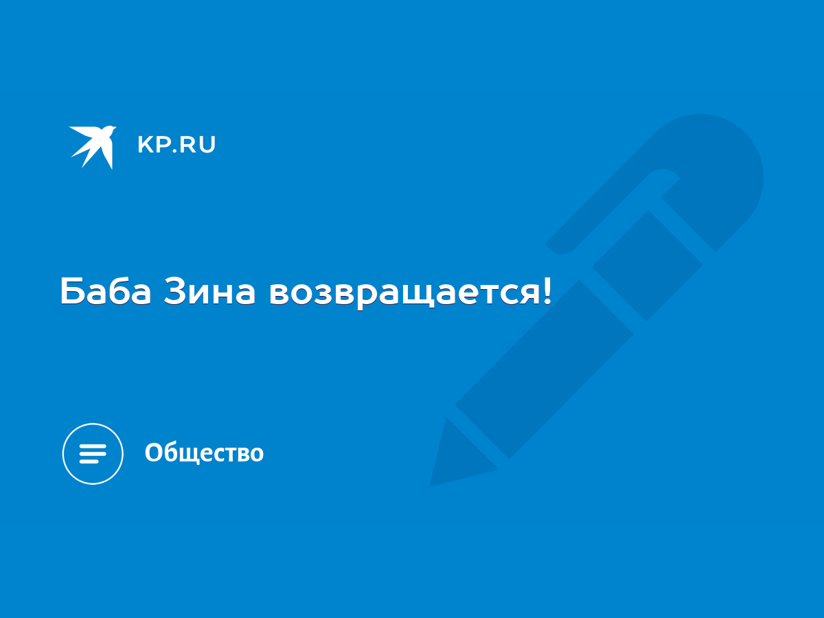 Баба Зина возвращается! - KP.RU