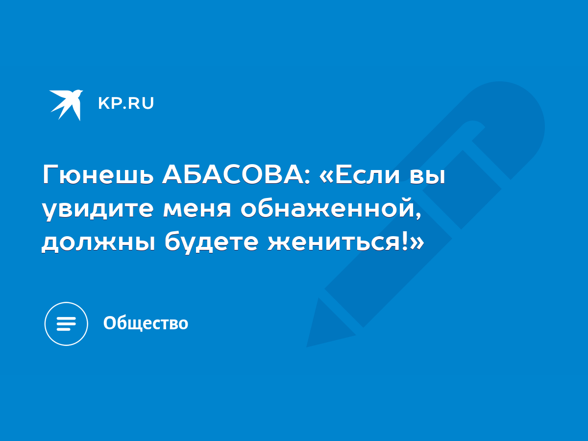 Гюнешь АБАСОВА: «Если вы увидите меня обнаженной, должны будете жениться!»  - KP.RU