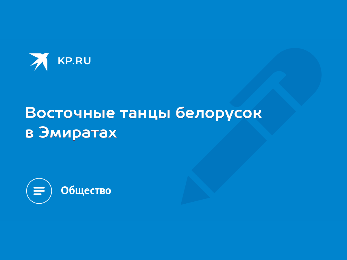 Восточные танцы белорусок в Эмиратах - KP.RU