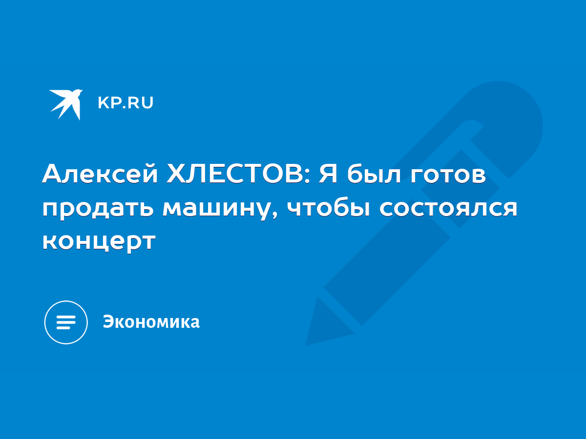 Алексей ХЛЕСТОВ: Я был готов продать машину, чтобы состоялся концерт - KP.RU