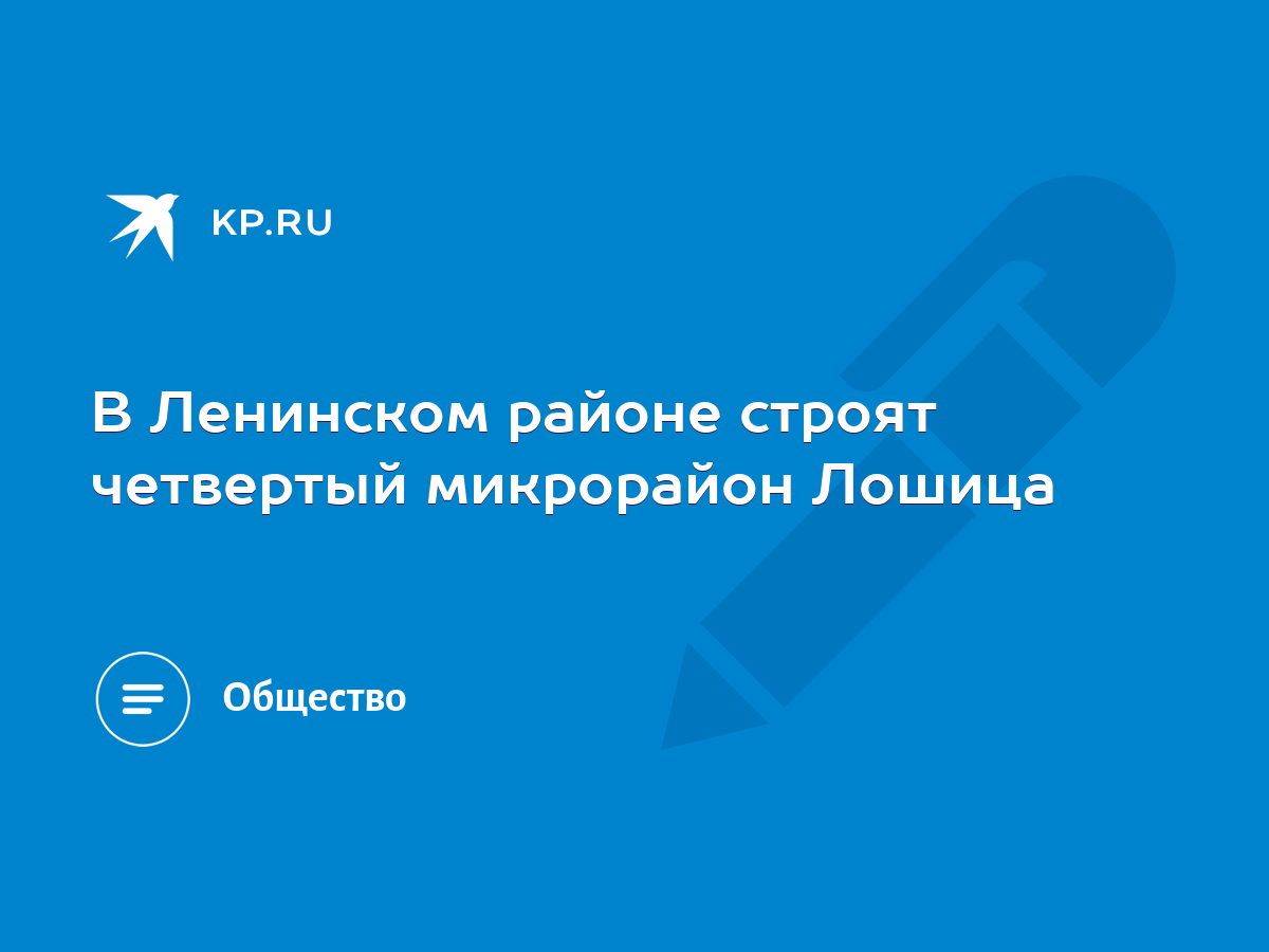 В Ленинском районе строят четвертый микрорайон Лошица - KP.RU