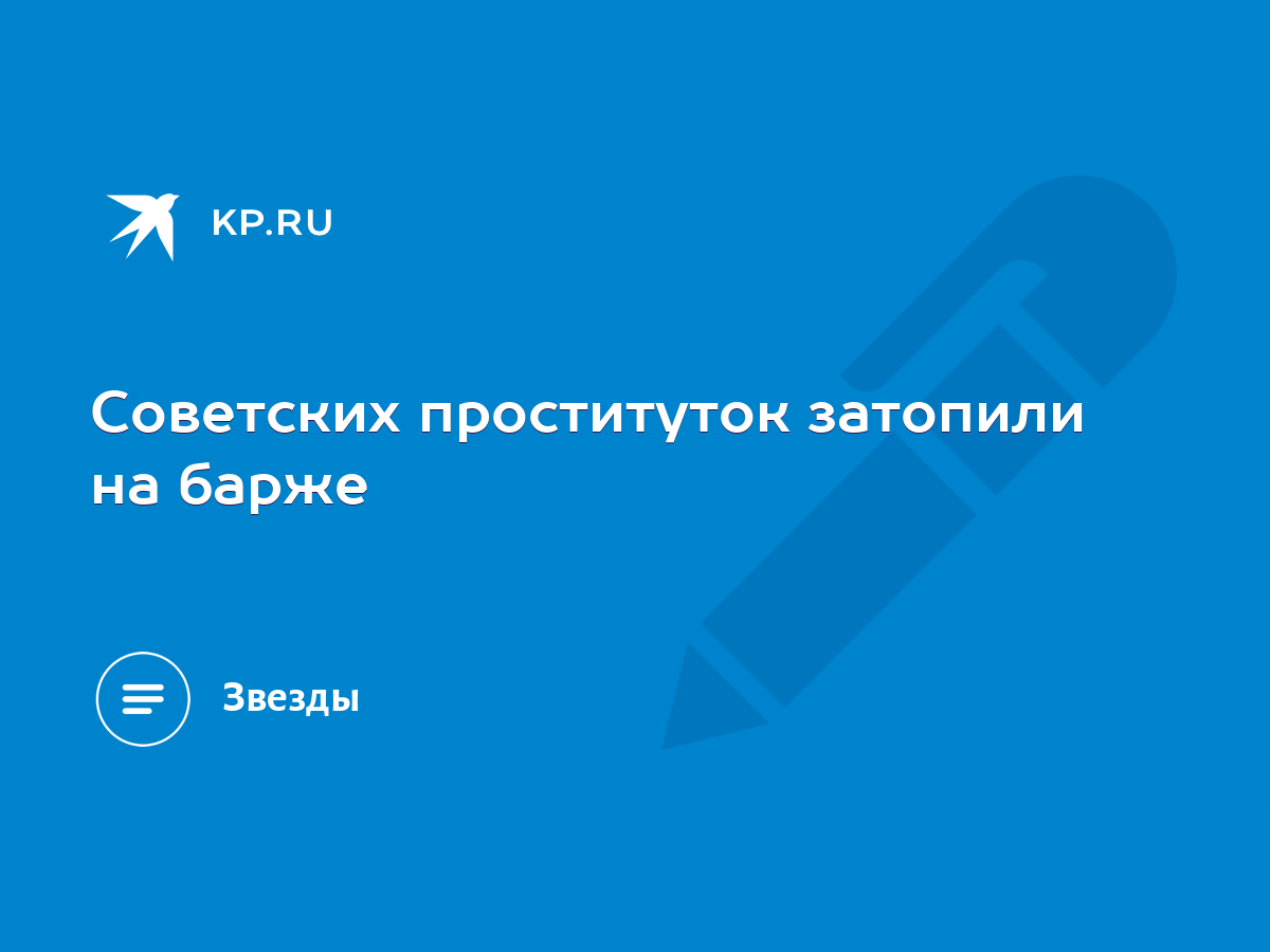 Советских проституток затопили на барже - KP.RU