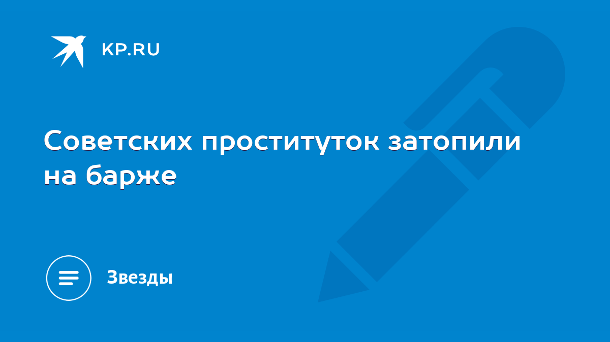 Советских проституток затопили на барже - KP.RU