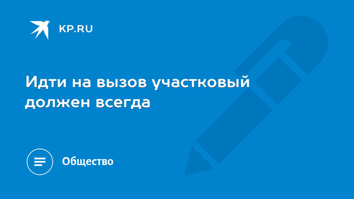 Идти на вызов участковый должен всегда - KP.RU