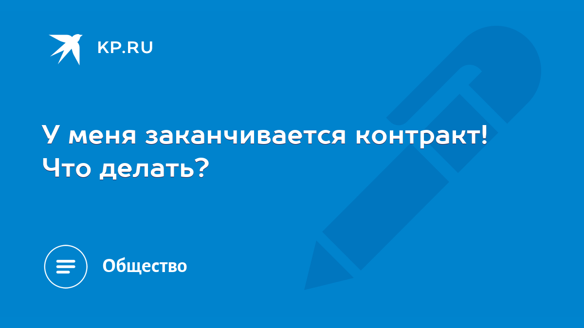 У меня заканчивается контракт! Что делать? - KP.RU