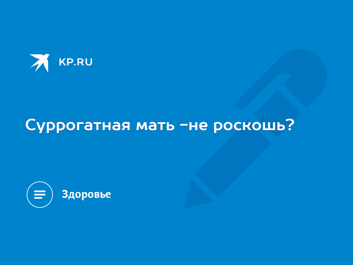 Суррогатная мать -не роскошь? - KP.RU