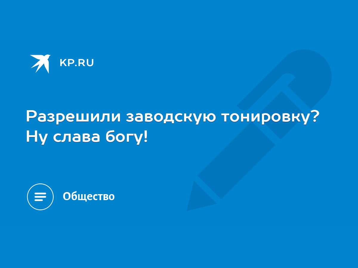 Разрешили заводскую тонировку? Ну слава богу! - KP.RU