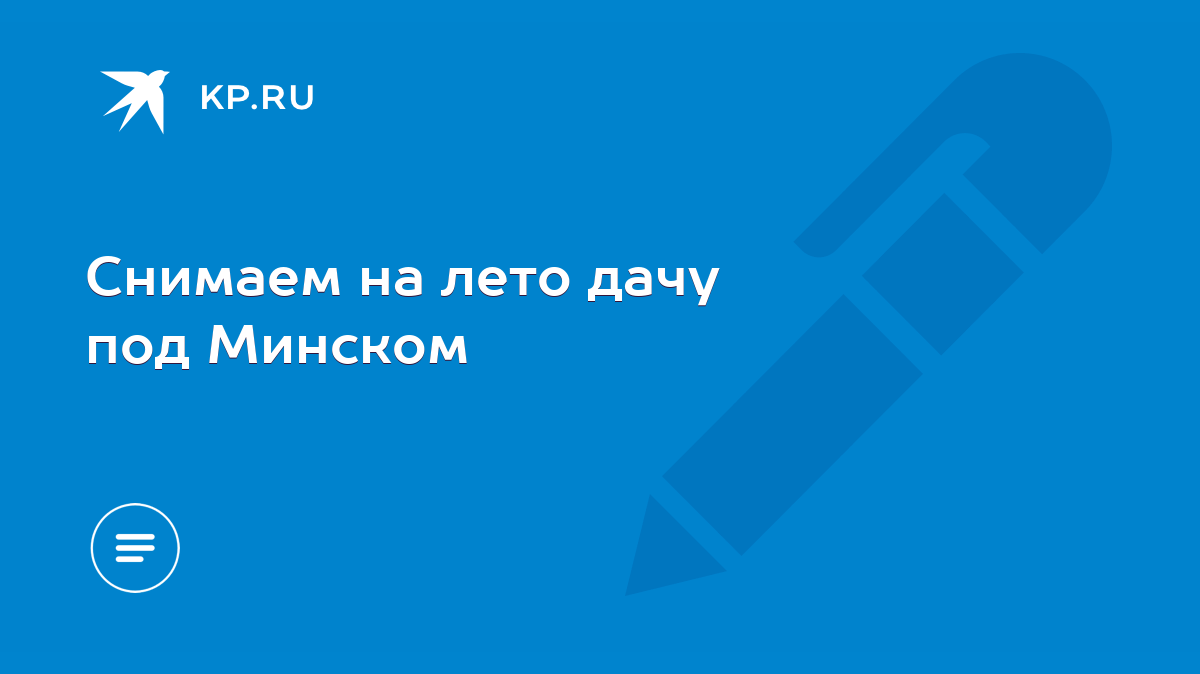 Снимаем на лето дачу под Минском - KP.RU