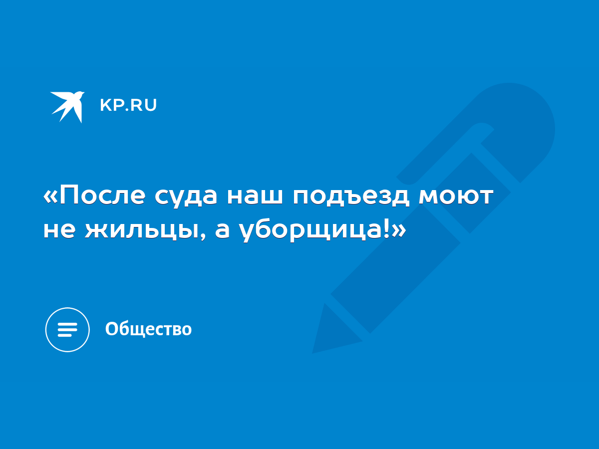 После суда наш подъезд моют не жильцы, а уборщица!» - KP.RU