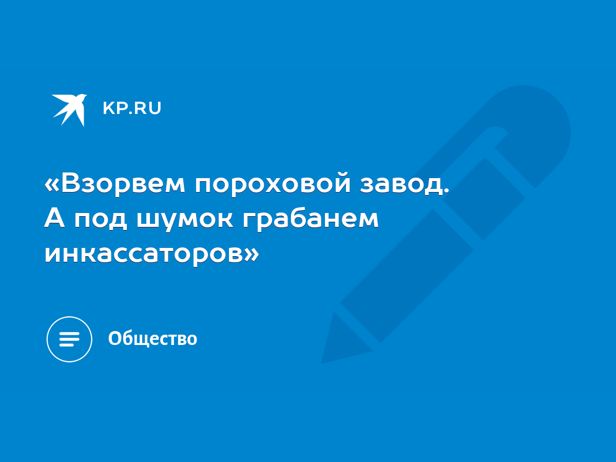 «Взорвем пороховой завод. А под шумок грабанем инкассаторов» - KP.RU