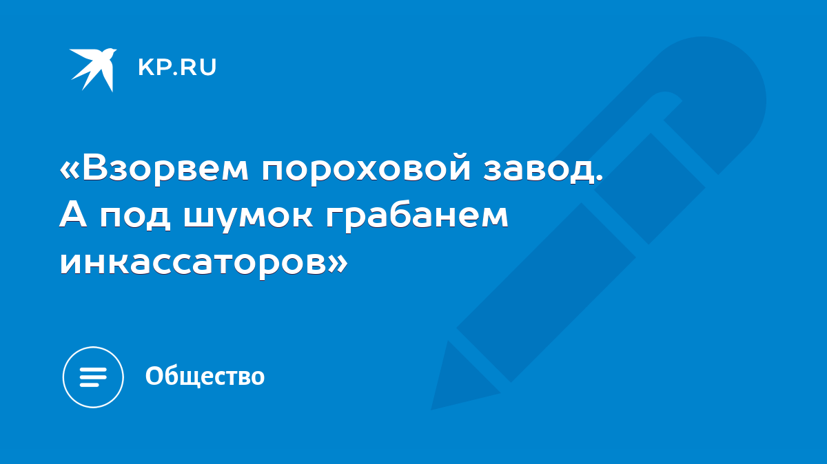 Взорвем пороховой завод. А под шумок грабанем инкассаторов» - KP.RU