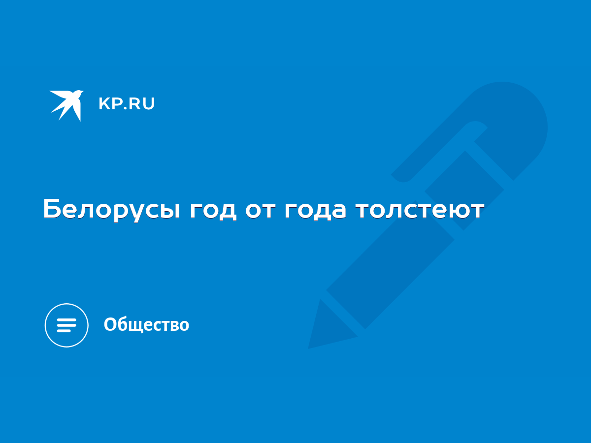 Белорусы год от года толстеют - KP.RU