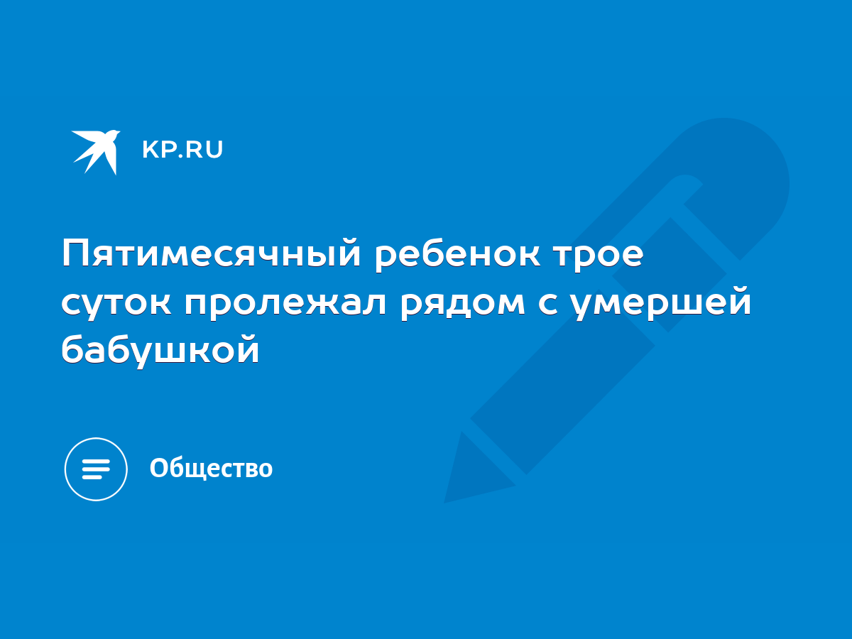 Пятимесячный ребенок трое суток пролежал рядом с умершей бабушкой - KP.RU