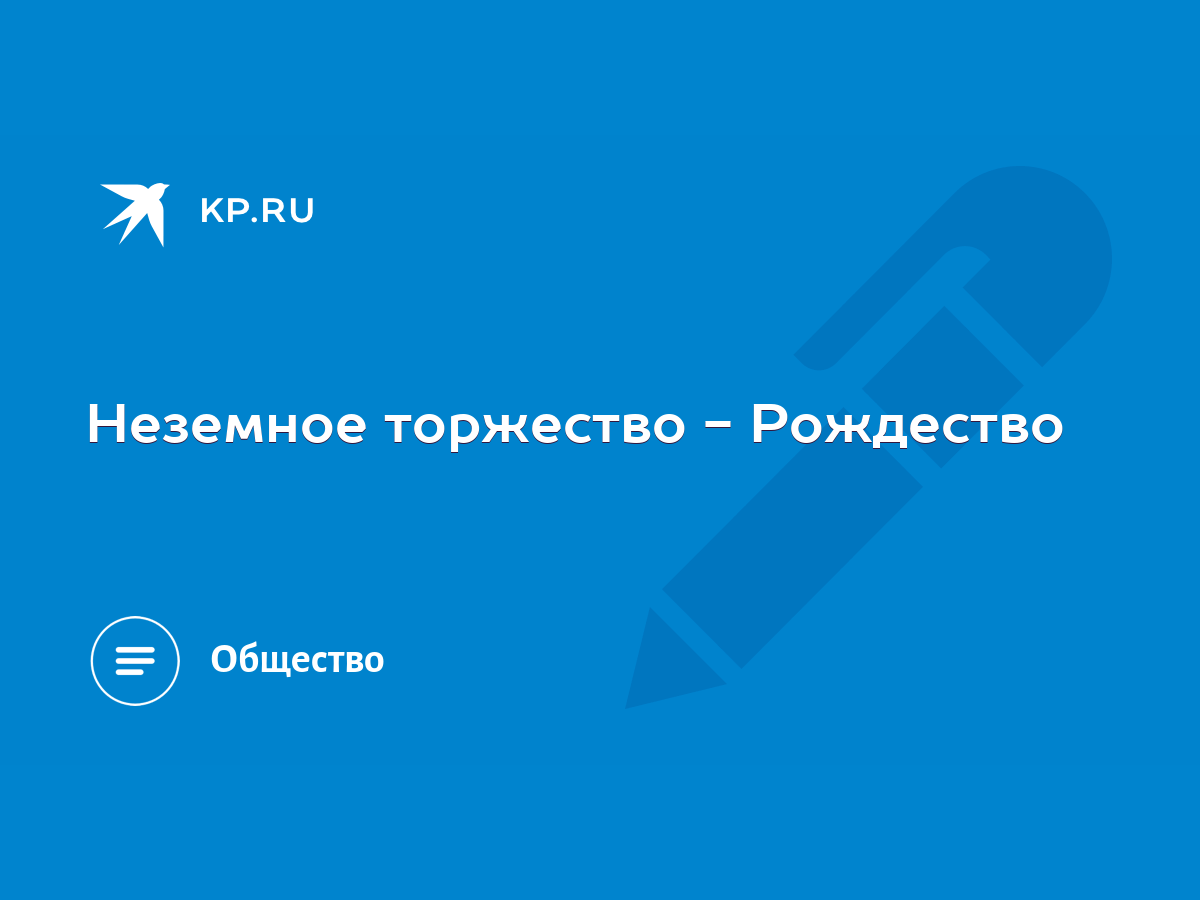 Неземное торжество - Рождество - KP.RU