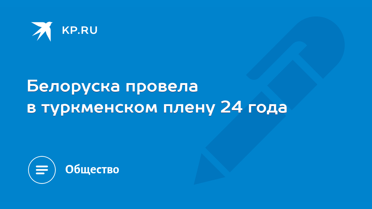 Белоруска провела в туркменском плену 24 года - KP.RU