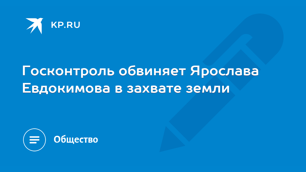 Госконтроль обвиняет Ярослава Евдокимова в захвате земли - KP.RU