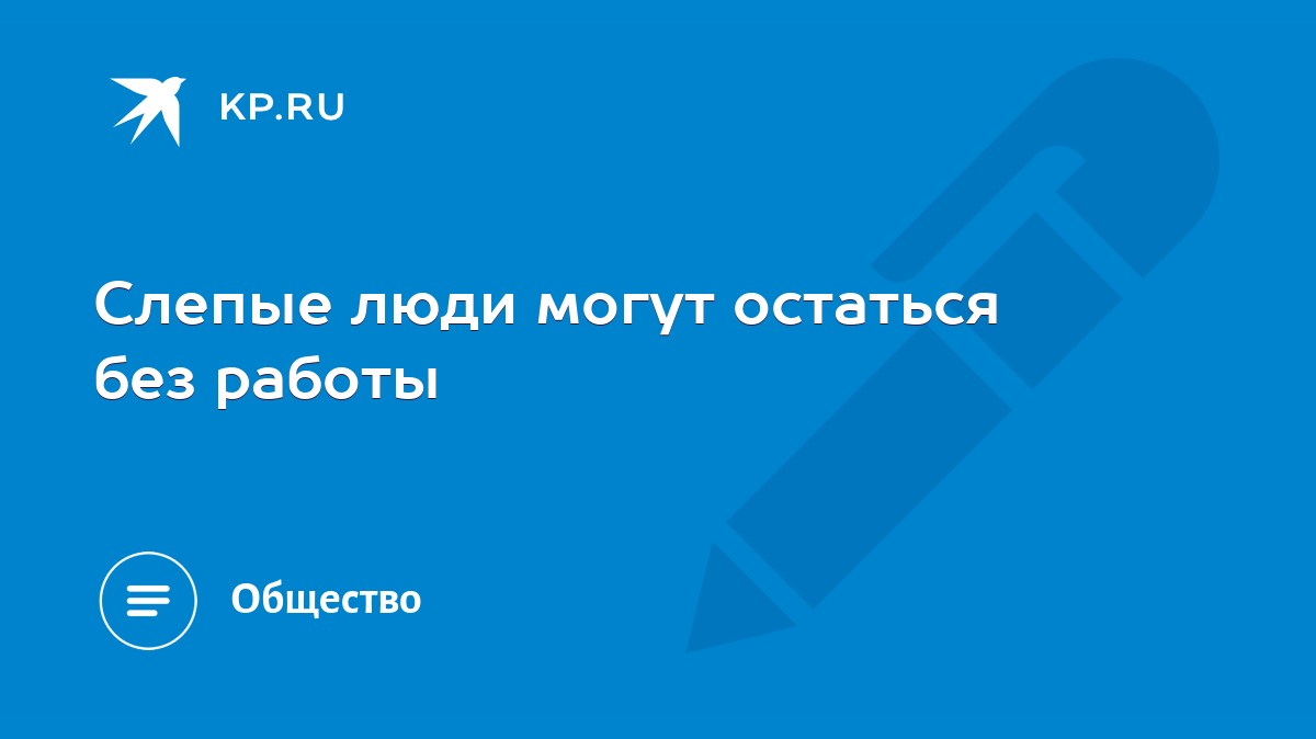 Слепые люди могут остаться без работы - KP.RU