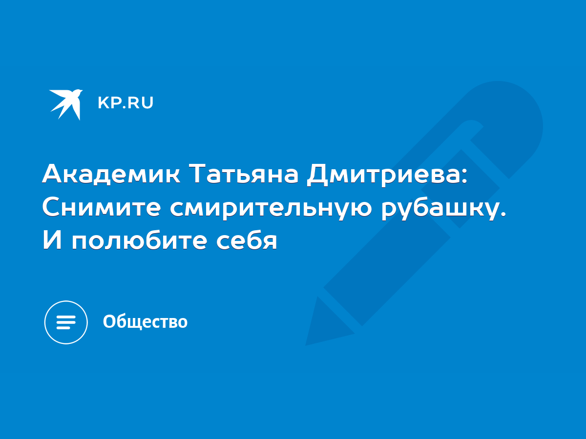 Академик Татьяна Дмитриева: Снимите смирительную рубашку. И полюбите себя -  KP.RU