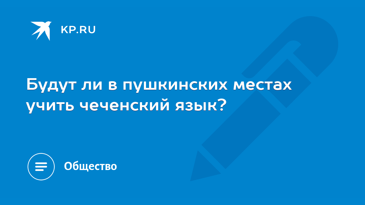 Будут ли в пушкинских местах учить чеченский язык? - KP.RU